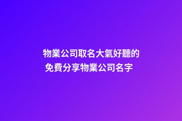 物業公司取名大氣好聽的 免費分享物業公司名字-第1張-公司起名-玄機派